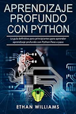 Aprendizaje profundo con Python: La guía definitiva para principiantes para aprender aprendizaje profundo con Python Paso a paso