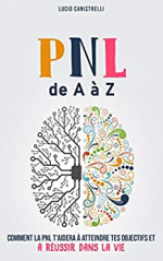La PNL de A à Z: Comment la PNL t’aidera  à atteindre tes objectifs  et à réussir dans la vie