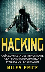 Hacking: Guía Completa Del Principiante a la Piratería Informática y Pruebas De Penetración
