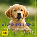 Welpen-Erziehung: Der 8-Wochen-Trainingsplan für Welpen. Plus Junghund-Training vom 5. bis 12. Monat