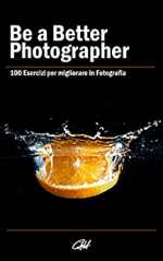 Be a Better Photographer: 100 Esercizi per migliorare in Fotografia