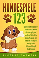 HUNDESPIELE: Die 123 besten Spiele für deinen Hund & Welpen für mehr Agility und Intelligenz! Interaktive Beschäftigungen mit und ohne Spielzeug für eine optimale Welpenerziehung & Hundetraining