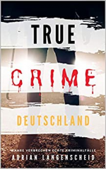 TRUE CRIME DEUTSCHLAND I wahre Verbrechen – echte Kriminalfälle I Adrian Langenscheid: 15 schockierende Kurzgeschichten aus dem wahren Leben