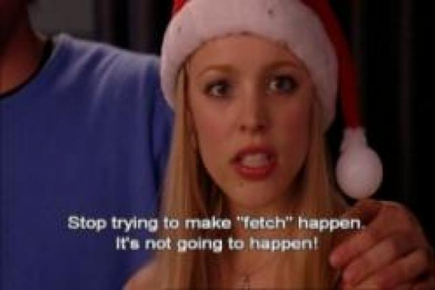 "Gretchen, stop trying to make" fetch "work. It's not going to happen"