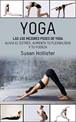 Yoga: Las 100 Mejores Poses De Yoga: Alivia El Estrés